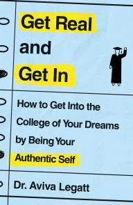Title: Get Real and Get In: How to Get Into the College of Your Dreams by Being Your Authentic Self, Author: Aviva Legatt