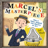 Title: Marcel's Masterpiece: How a Toilet Shaped the History of Art, Author: Jeff Mack