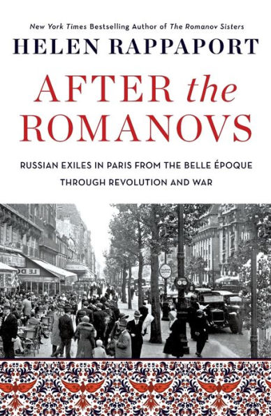 After the Romanovs: Russian Exiles in Paris from the Belle Époque Through Revolution and War