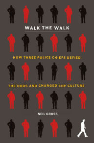 Walk the Walk: How Three Police Chiefs Defied the Odds and Changed Cop Culture