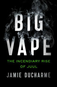 Title: Big Vape: The Incendiary Rise of Juul, Author: Jamie Ducharme