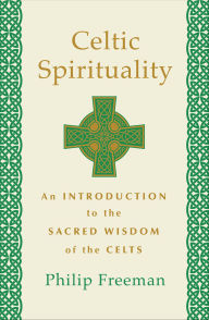 Title: Celtic Spirituality: An Introduction to the Sacred Wisdom of the Celts, Author: Philip Freeman