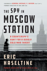 Title: The Spy in Moscow Station: A Counterspy's Hunt for a Deadly Cold War Threat, Author: Eric Haseltine