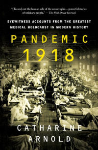 Title: Pandemic 1918: Eyewitness Accounts from the Greatest Medical Holocaust in Modern History, Author: Catharine Arnold