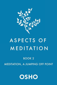 Title: Aspects of Meditation Book 2: Meditation, a Jumping Off Point, Author: Osho