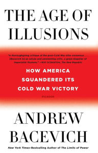 Title: The Age of Illusions: How America Squandered Its Cold War Victory, Author: Andrew J. Bacevich
