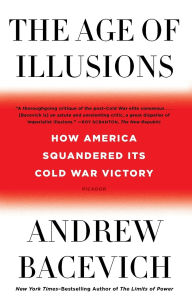 Title: The Age of Illusions: How America Squandered Its Cold War Victory, Author: Andrew J. Bacevich