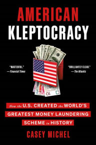 Title: American Kleptocracy: How the U.S. Created the World's Greatest Money Laundering Scheme in History, Author: Casey Michel