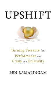 Title: Upshift: Turning Pressure into Performance and Crisis into Creativity, Author: Ben Ramalingam
