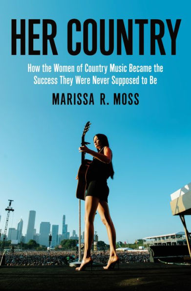 Her Country: How the Women of Country Music Became the Success They Were Never Supposed to Be