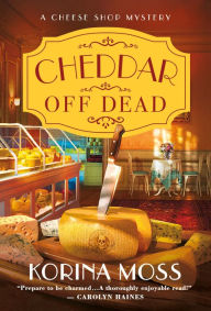 Title: Cheddar Off Dead (Cheese Shop Mystery #1), Author: Korina Moss