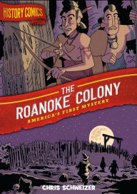 Title: History Comics: The Roanoke Colony: America's First Mystery, Author: Chris Schweizer