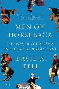 Men on Horseback: The Power of Charisma in the Age of Revolution