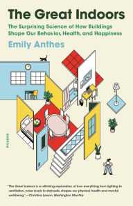 Title: The Great Indoors: The Surprising Science of How Buildings Shape Our Behavior, Health, and Happiness, Author: Emily Anthes