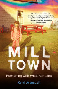 Title: Mill Town: Reckoning with What Remains, Author: Kerri Arsenault