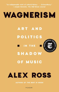 Title: Wagnerism: Art and Politics in the Shadow of Music, Author: Alex Ross