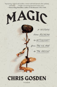 Title: Magic: A History: From Alchemy to Witchcraft, from the Ice Age to the Present, Author: Chris Gosden