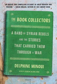 Title: The Book Collectors: A Band of Syrian Rebels and the Stories That Carried Them Through a War, Author: Delphine Minoui