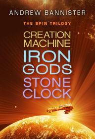 Title: The Spin Trilogy: Creation Machine, Iron Gods, Stone Clock, Author: Andrew Bannister