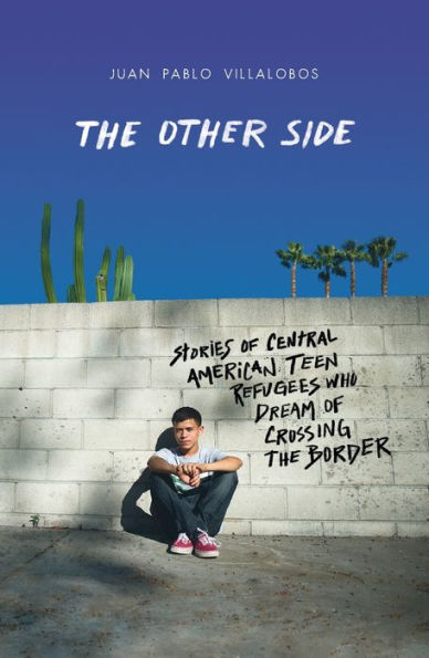 the Other Side: Stories of Central American Teen Refugees Who Dream Crossing Border