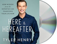 Title: Here & Hereafter: How Wisdom from the Departed Can Transform Your Life Now, Author: Tyler Henry