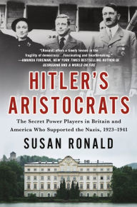 Title: Hitler's Aristocrats: The Secret Power Players in Britain and America Who Supported the Nazis, 1923-1941, Author: Susan Ronald