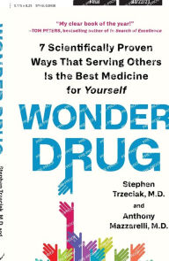 Title: Wonder Drug: 7 Scientifically Proven Ways That Serving Others Is the Best Medicine for Yourself, Author: Stephen Trzeciak M.D.