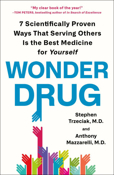 Wonder Drug: 7 Scientifically Proven Ways That Serving Others Is the Best Medicine for Yourself