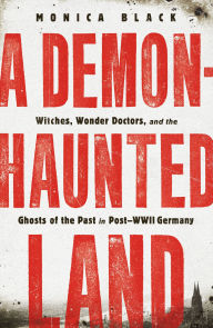 Free e books for download A Demon-Haunted Land: Witches, Wonder Doctors, and the Ghosts of the Past in Post-WWII Germany by Monica Black in English