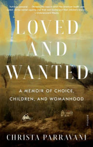 Title: Loved and Wanted: A Memoir of Choice, Children, and Womanhood, Author: Christa Parravani