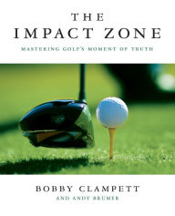 Title: The Impact Zone: Mastering Golf's Moment of Truth, Author: Bobby Clampett
