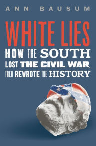 Title: White Lies: How the South Lost the Civil War, Then Rewrote the History, Author: Ann Bausum