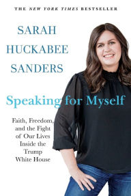 Title: Speaking for Myself: Faith, Freedom, and the Fight of Our Lives Inside the Trump White House, Author: Sarah Huckabee Sanders