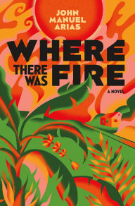 Spanish books online free download Where There Was Fire: A Novel ePub by John Manuel Arias English version