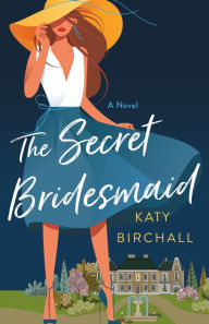 Title: The Secret Bridesmaid: A Novel, Author: Katy Birchall