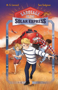 Title: Sabotage on the Solar Express: Adventures on Trains #5, Author: M. G. Leonard
