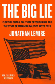 Title: The Big Lie: Election Chaos, Political Opportunism, and the State of American Politics After 2020, Author: Jonathan Lemire