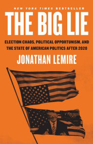 Title: The Big Lie: Election Chaos, Political Opportunism, and the State of American Politics After 2020, Author: Jonathan Lemire