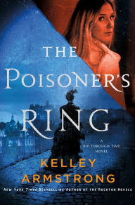 Title: The Poisoner's Ring: A Rip Through Time Novel, Author: Kelley Armstrong