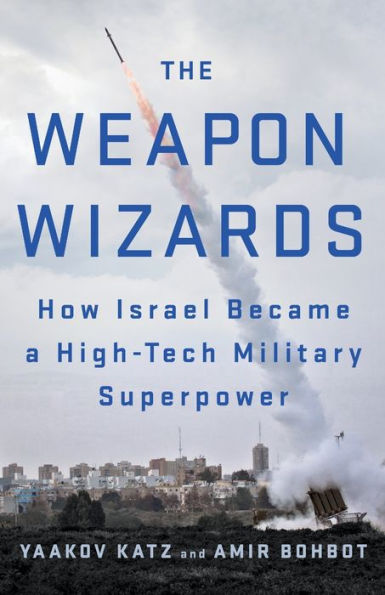 The Weapon Wizards: How Israel Became a High-Tech Military Superpower