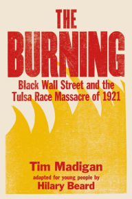Title: The Burning (Young Readers Edition): Black Wall Street and the Tulsa Race Massacre of 1921, Author: Tim Madigan