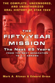 Title: The Fifty-Year Mission: The Next 25 Years: From The Next Generation to J. J. Abrams: The Complete, Uncensored, and Unauthorized Oral History of Star Trek, Author: Edward Gross
