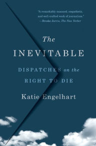 Title: The Inevitable: Dispatches on the Right to Die, Author: Katie Engelhart