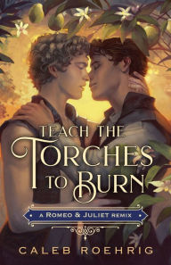 Title: Teach the Torches to Burn: A Romeo & Juliet Remix, Author: Caleb Roehrig