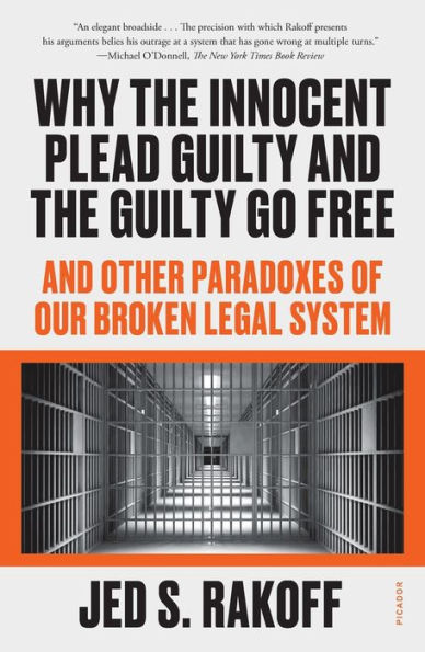 Why the Innocent Plead Guilty and the Guilty Go Free: And Other Paradoxes of Our Broken Legal System