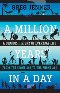 Title: A Million Years in a Day: A Curious History of Everyday Life from the Stone Age to the Phone Age, Author: Greg Jenner