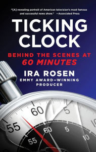 Title: Ticking Clock: Behind the Scenes at 60 Minutes, Author: Ira Rosen