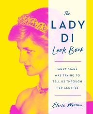 Title: The Lady Di Look Book: What Diana Was Trying to Tell Us Through Her Clothes, Author: Eloise Moran
