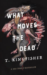 Title: What Moves the Dead, Author: T. Kingfisher