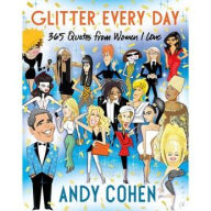 Title: Glitter Every Day: 365 Quotes from Women I Love, Author: Andy Cohen